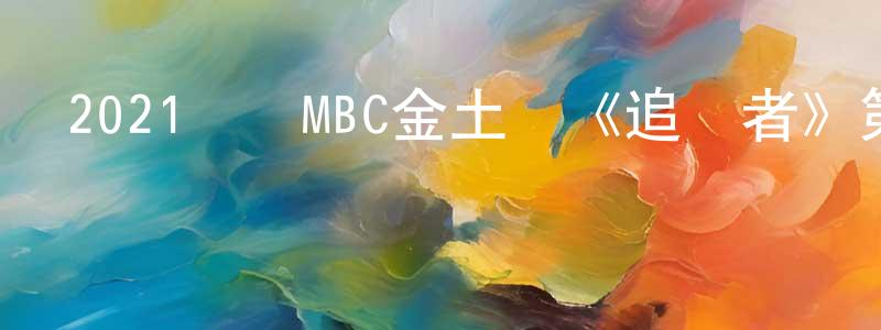 陳俊珊發布2021韓國MBC金土劇《追蹤者》第16集[韓語中字]迅雷下載_深夜電影